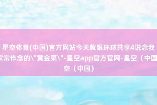 星空体育(中国)官方网站今天就跟环球共享4说念我家常作念的