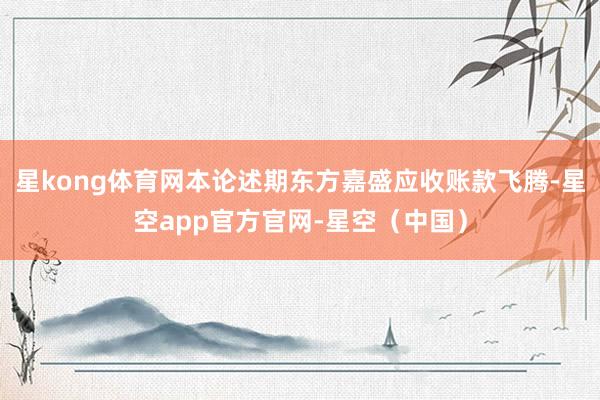 星kong体育网本论述期东方嘉盛应收账款飞腾-星空app官方官网-星空（中国）
