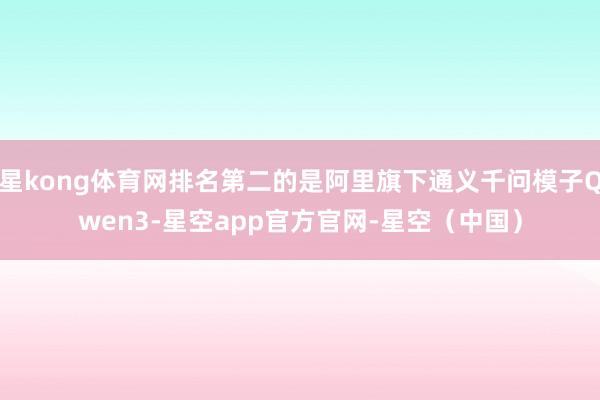 星kong体育网排名第二的是阿里旗下通义千问模子Qwen3-星空app官方官网-星空（中国）