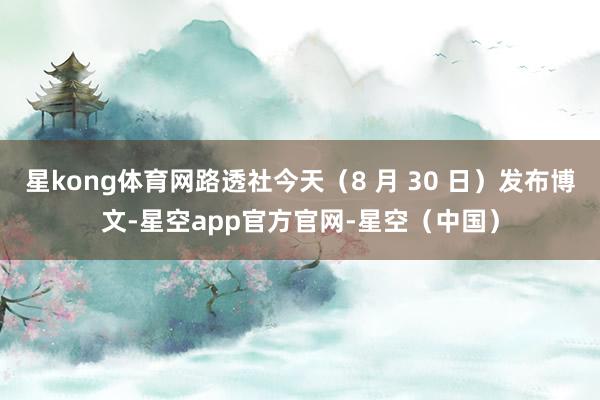 星kong体育网路透社今天（8 月 30 日）发布博文-星空app官方官网-星空（中国）