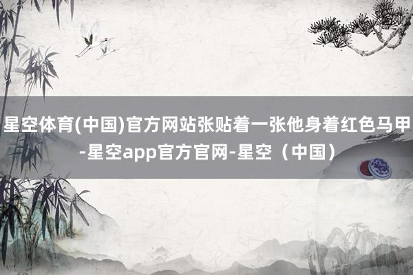 星空体育(中国)官方网站张贴着一张他身着红色马甲-星空app官方官网-星空（中国）