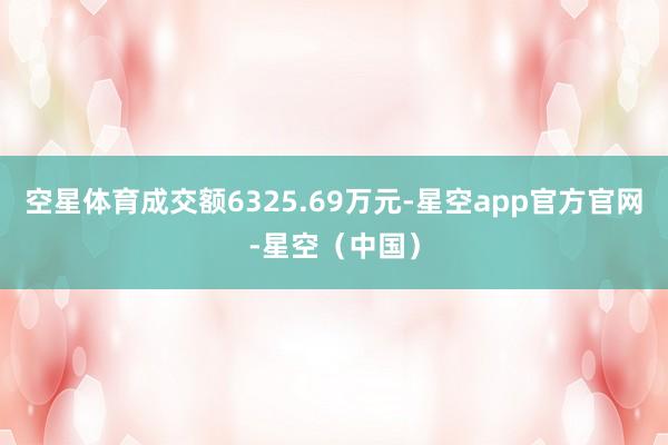 空星体育成交额6325.69万元-星空app官方官网-星空（中国）