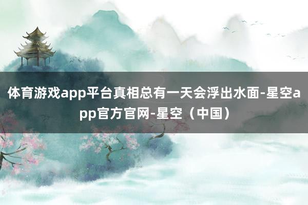 体育游戏app平台真相总有一天会浮出水面-星空app官方官网-星空（中国）