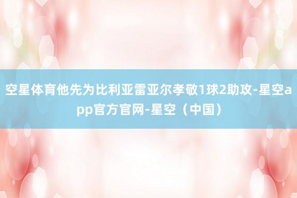 空星体育他先为比利亚雷亚尔孝敬1球2助攻-星空app官方官网-星空（中国）