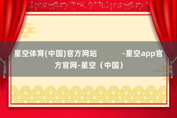 星空体育(中国)官方网站            -星空app官方官网-星空（中国）