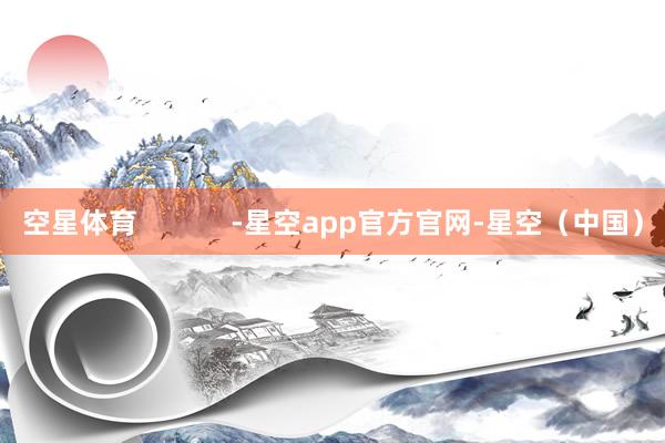 空星体育            -星空app官方官网-星空（中国）