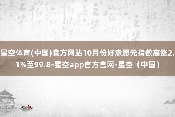 星空体育(中国)官方网站10月份好意思元指数高涨2.1%至99.8-星空app官方官网-星空(中国)