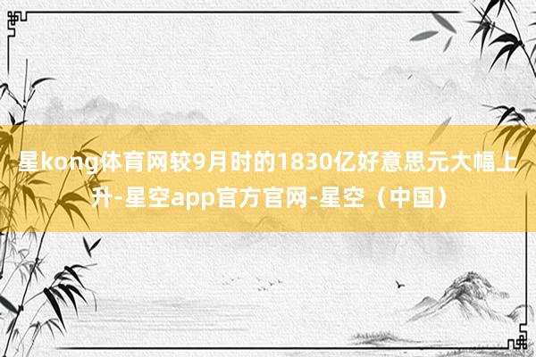 星kong体育网较9月时的1830亿好意思元大幅上升-星空app官方官网-星空(中国)