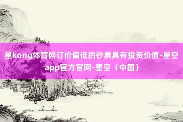 星kong体育网订价偏低的钞票具有投资价值-星空app官方官网-星空（中国）