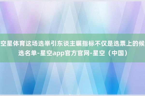 空星体育这场选举引东谈主瞩指标不仅是选票上的候选名单-星空app官方官网-星空(中国)