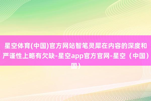 星空体育(中国)官方网站智笔灵犀在内容的深度和严谨性上略有欠缺-星空app官方官网-星空（中国）