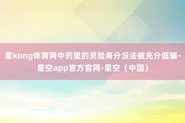 星kong体育网中药里的灵验身分没法被充分诓骗-星空app官方官网-星空（中国）